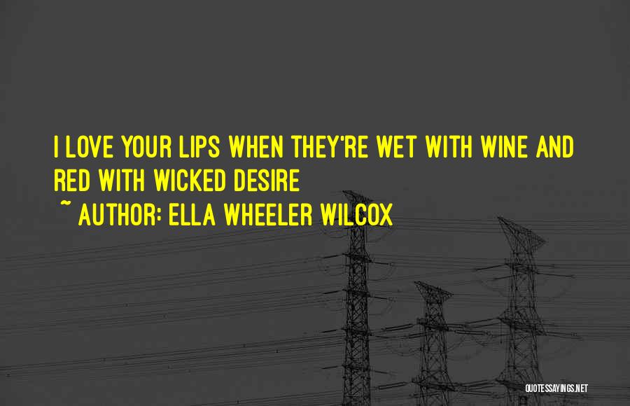 Ella Wheeler Wilcox Quotes: I Love Your Lips When They're Wet With Wine And Red With Wicked Desire