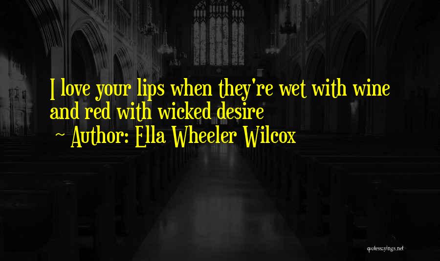 Ella Wheeler Wilcox Quotes: I Love Your Lips When They're Wet With Wine And Red With Wicked Desire