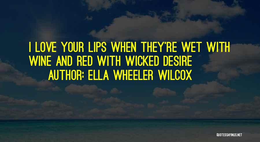 Ella Wheeler Wilcox Quotes: I Love Your Lips When They're Wet With Wine And Red With Wicked Desire
