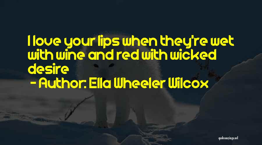 Ella Wheeler Wilcox Quotes: I Love Your Lips When They're Wet With Wine And Red With Wicked Desire