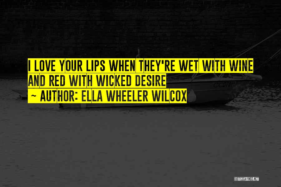 Ella Wheeler Wilcox Quotes: I Love Your Lips When They're Wet With Wine And Red With Wicked Desire