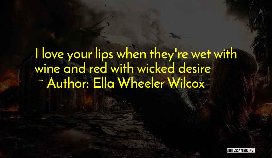 Ella Wheeler Wilcox Quotes: I Love Your Lips When They're Wet With Wine And Red With Wicked Desire