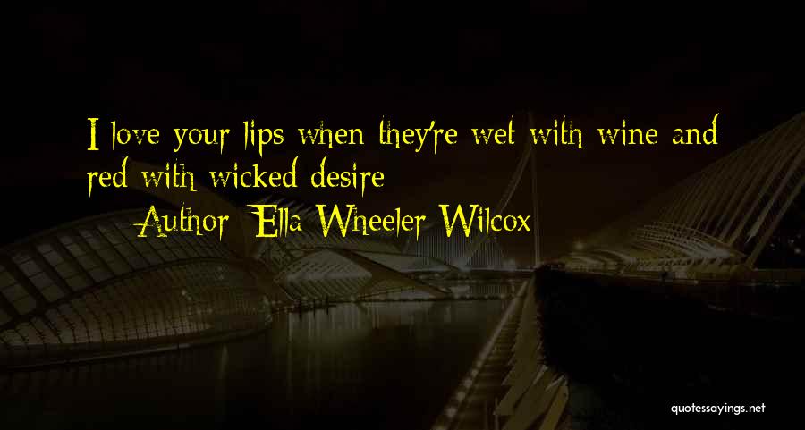 Ella Wheeler Wilcox Quotes: I Love Your Lips When They're Wet With Wine And Red With Wicked Desire