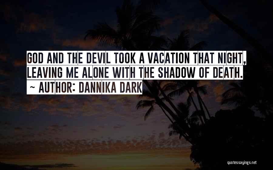 Dannika Dark Quotes: God And The Devil Took A Vacation That Night, Leaving Me Alone With The Shadow Of Death.