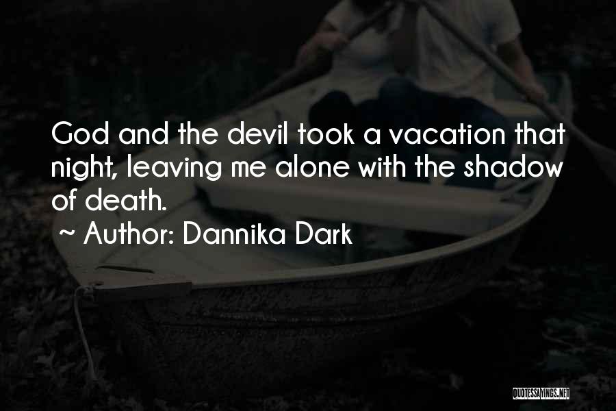 Dannika Dark Quotes: God And The Devil Took A Vacation That Night, Leaving Me Alone With The Shadow Of Death.