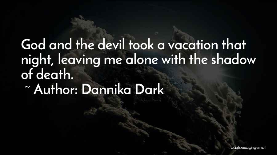 Dannika Dark Quotes: God And The Devil Took A Vacation That Night, Leaving Me Alone With The Shadow Of Death.