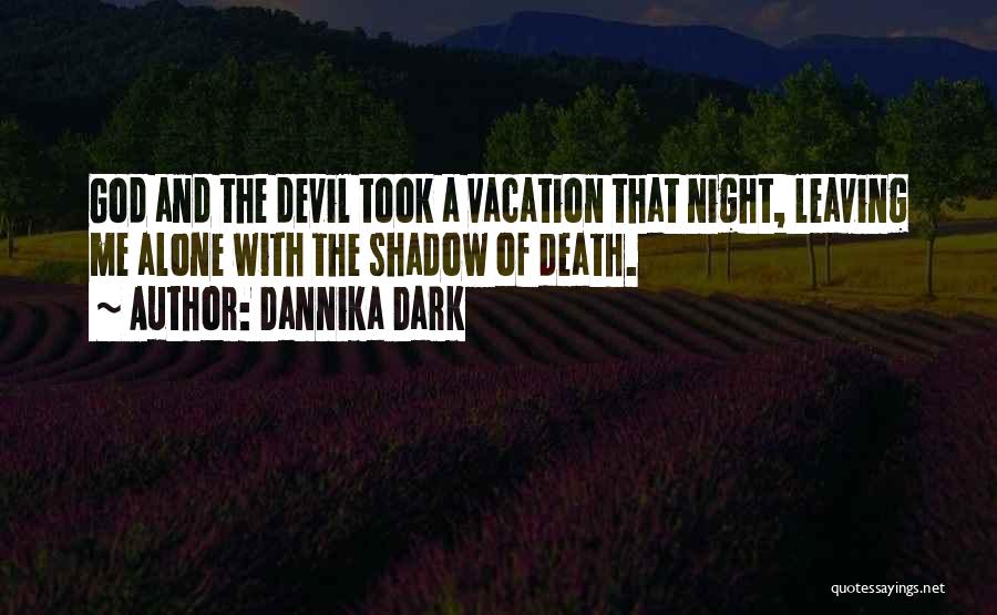 Dannika Dark Quotes: God And The Devil Took A Vacation That Night, Leaving Me Alone With The Shadow Of Death.