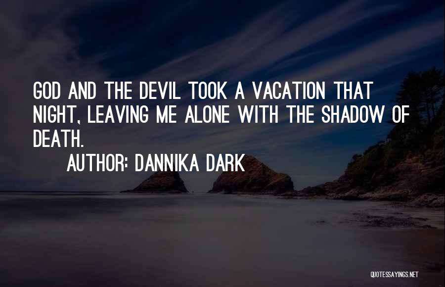 Dannika Dark Quotes: God And The Devil Took A Vacation That Night, Leaving Me Alone With The Shadow Of Death.