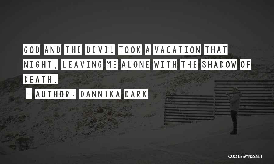 Dannika Dark Quotes: God And The Devil Took A Vacation That Night, Leaving Me Alone With The Shadow Of Death.