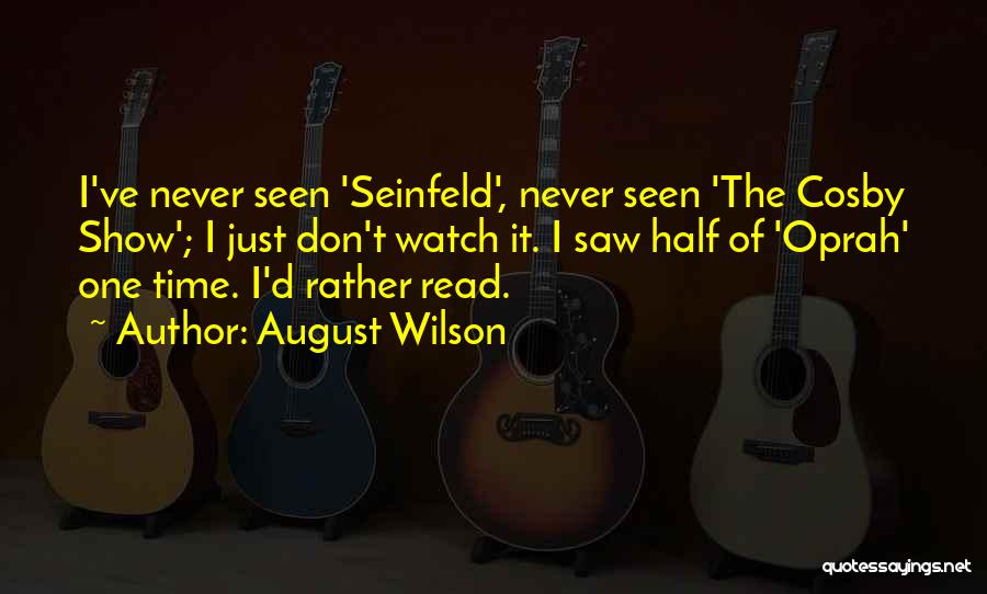 August Wilson Quotes: I've Never Seen 'seinfeld', Never Seen 'the Cosby Show'; I Just Don't Watch It. I Saw Half Of 'oprah' One