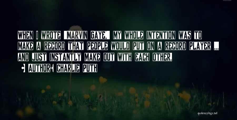 Charlie Puth Quotes: When I Wrote 'marvin Gaye,' My Whole Intention Was To Make A Record That People Would Put On A Record