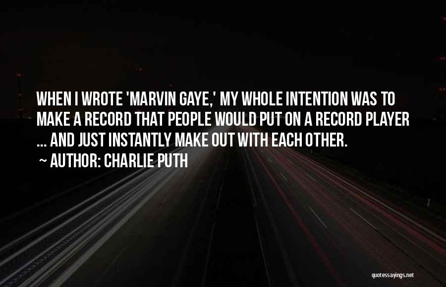 Charlie Puth Quotes: When I Wrote 'marvin Gaye,' My Whole Intention Was To Make A Record That People Would Put On A Record