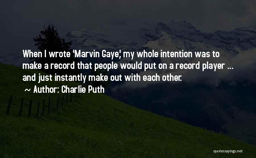 Charlie Puth Quotes: When I Wrote 'marvin Gaye,' My Whole Intention Was To Make A Record That People Would Put On A Record