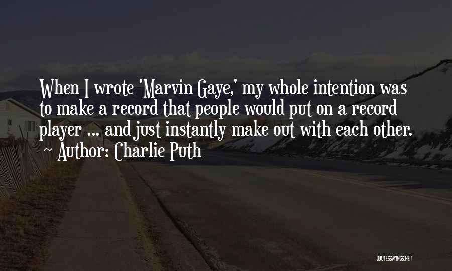 Charlie Puth Quotes: When I Wrote 'marvin Gaye,' My Whole Intention Was To Make A Record That People Would Put On A Record