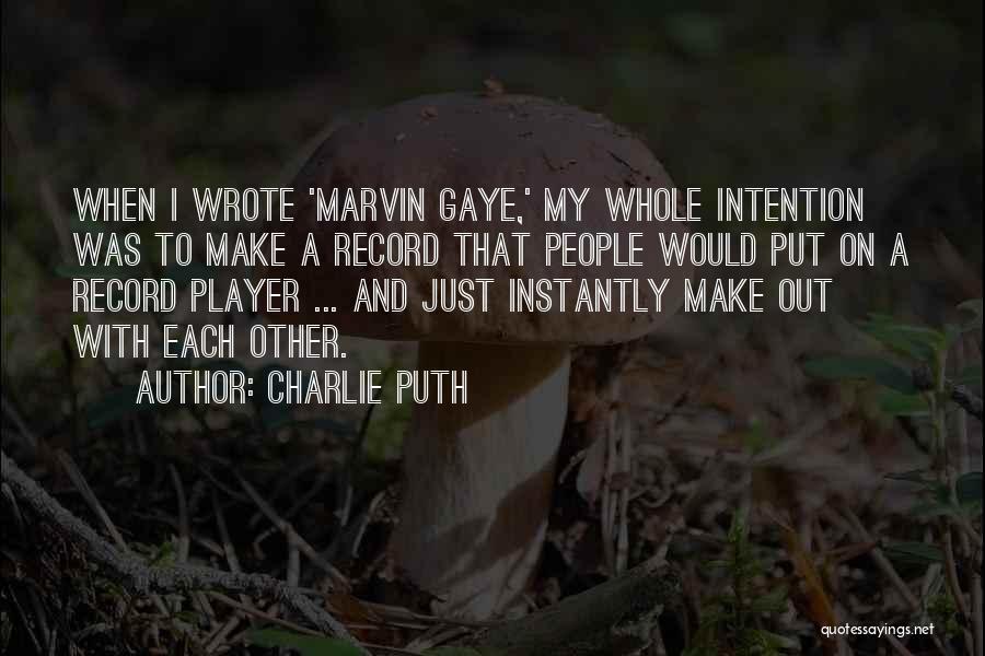 Charlie Puth Quotes: When I Wrote 'marvin Gaye,' My Whole Intention Was To Make A Record That People Would Put On A Record