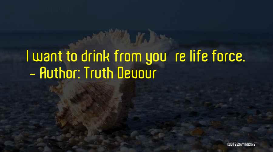 Truth Devour Quotes: I Want To Drink From You're Life Force.