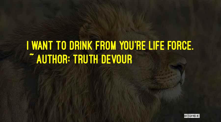 Truth Devour Quotes: I Want To Drink From You're Life Force.