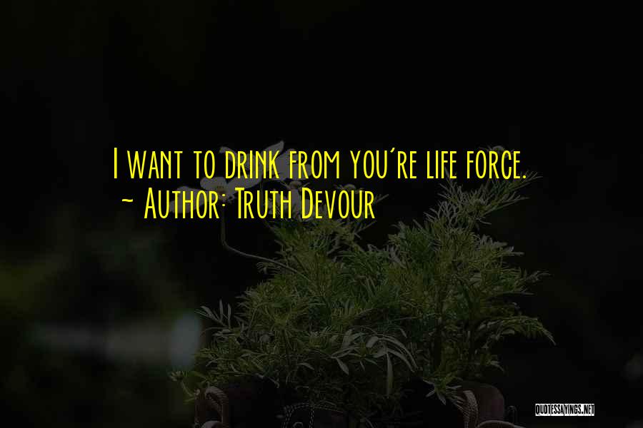 Truth Devour Quotes: I Want To Drink From You're Life Force.