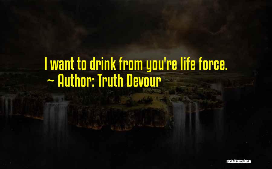 Truth Devour Quotes: I Want To Drink From You're Life Force.