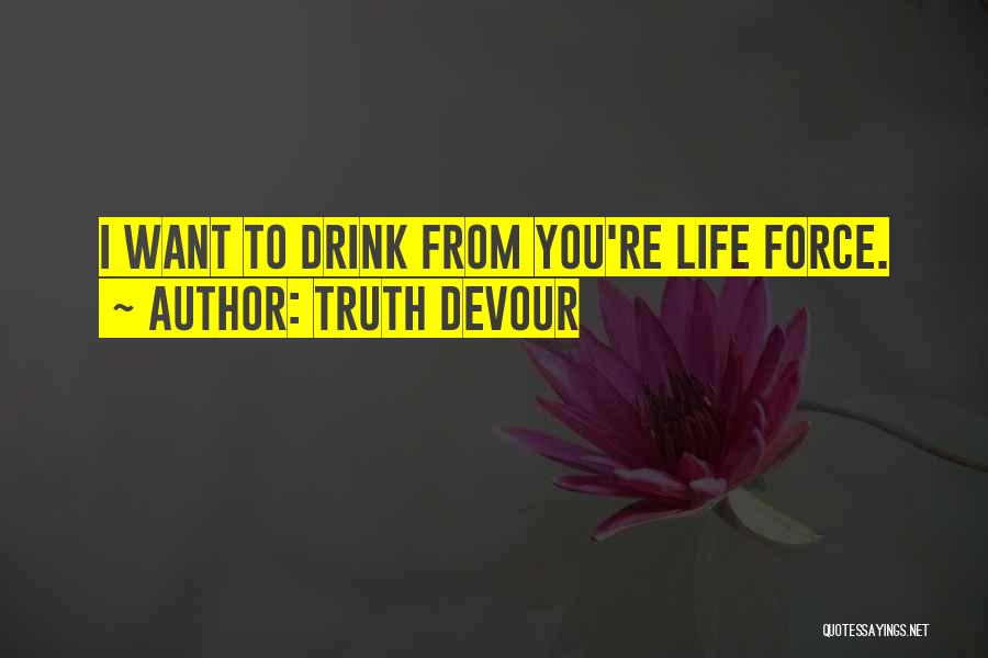 Truth Devour Quotes: I Want To Drink From You're Life Force.