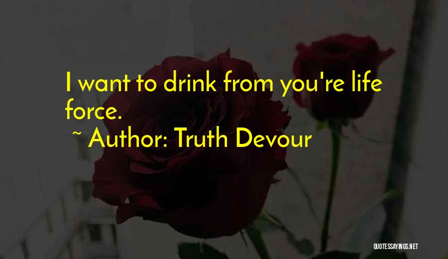 Truth Devour Quotes: I Want To Drink From You're Life Force.