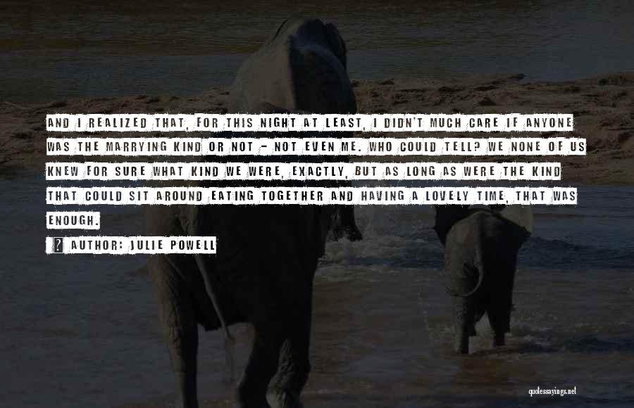 Julie Powell Quotes: And I Realized That, For This Night At Least, I Didn't Much Care If Anyone Was The Marrying Kind Or