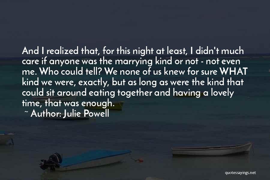 Julie Powell Quotes: And I Realized That, For This Night At Least, I Didn't Much Care If Anyone Was The Marrying Kind Or