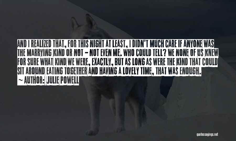 Julie Powell Quotes: And I Realized That, For This Night At Least, I Didn't Much Care If Anyone Was The Marrying Kind Or