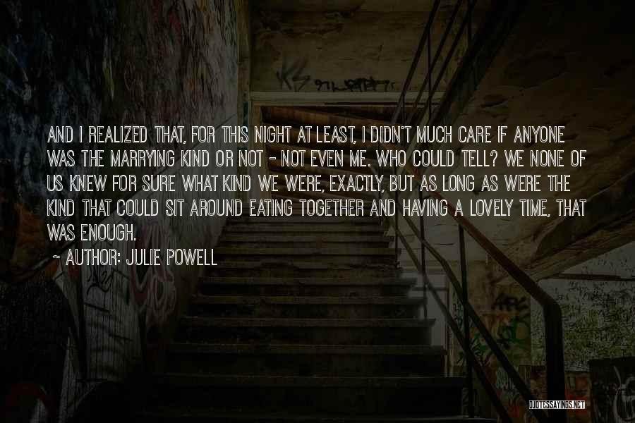 Julie Powell Quotes: And I Realized That, For This Night At Least, I Didn't Much Care If Anyone Was The Marrying Kind Or