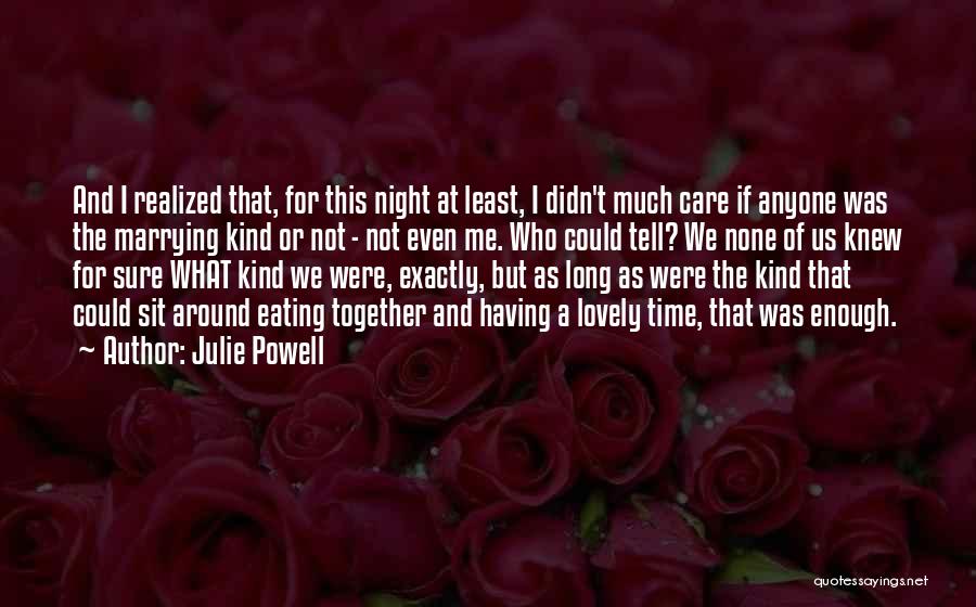 Julie Powell Quotes: And I Realized That, For This Night At Least, I Didn't Much Care If Anyone Was The Marrying Kind Or