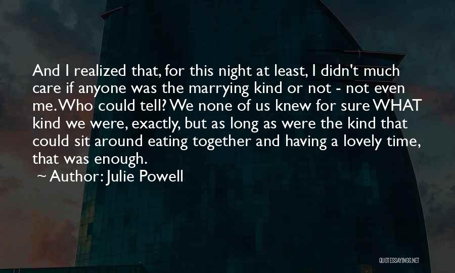 Julie Powell Quotes: And I Realized That, For This Night At Least, I Didn't Much Care If Anyone Was The Marrying Kind Or