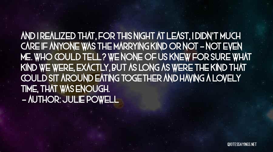 Julie Powell Quotes: And I Realized That, For This Night At Least, I Didn't Much Care If Anyone Was The Marrying Kind Or