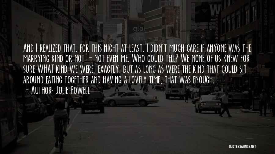 Julie Powell Quotes: And I Realized That, For This Night At Least, I Didn't Much Care If Anyone Was The Marrying Kind Or