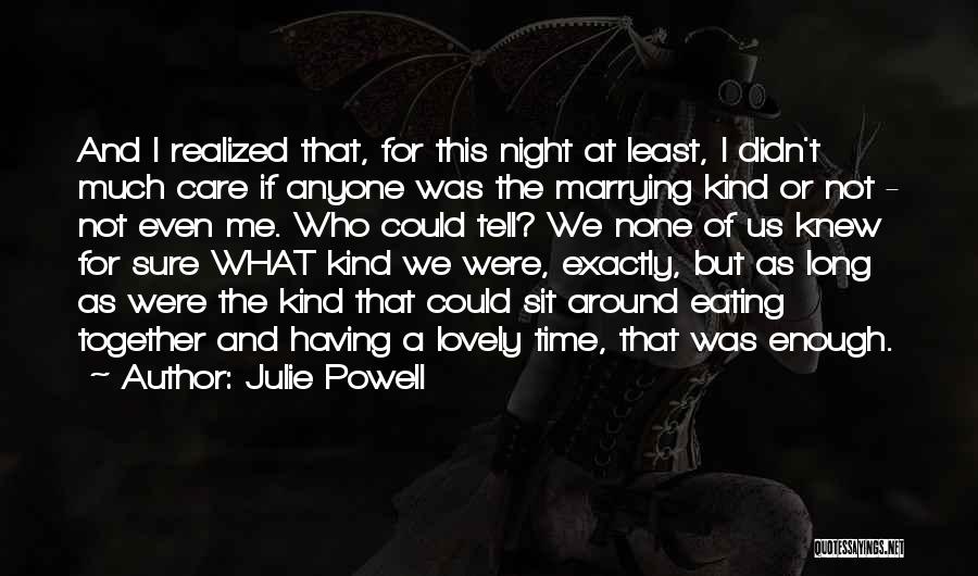 Julie Powell Quotes: And I Realized That, For This Night At Least, I Didn't Much Care If Anyone Was The Marrying Kind Or