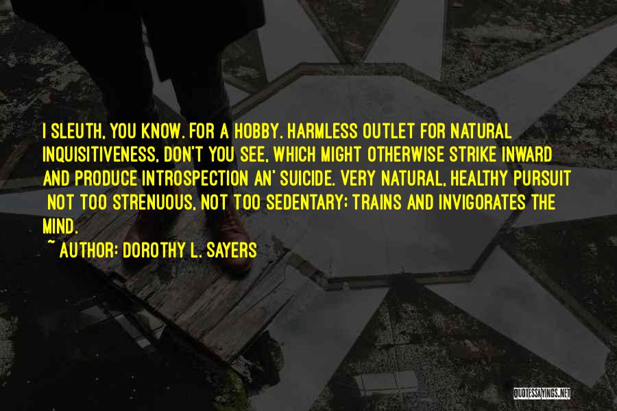 Dorothy L. Sayers Quotes: I Sleuth, You Know. For A Hobby. Harmless Outlet For Natural Inquisitiveness, Don't You See, Which Might Otherwise Strike Inward