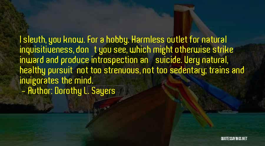 Dorothy L. Sayers Quotes: I Sleuth, You Know. For A Hobby. Harmless Outlet For Natural Inquisitiveness, Don't You See, Which Might Otherwise Strike Inward