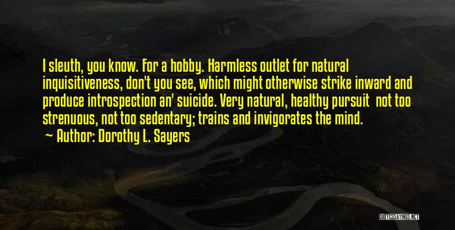 Dorothy L. Sayers Quotes: I Sleuth, You Know. For A Hobby. Harmless Outlet For Natural Inquisitiveness, Don't You See, Which Might Otherwise Strike Inward