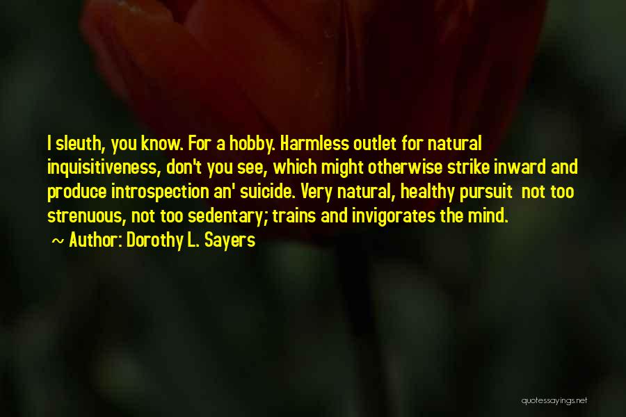 Dorothy L. Sayers Quotes: I Sleuth, You Know. For A Hobby. Harmless Outlet For Natural Inquisitiveness, Don't You See, Which Might Otherwise Strike Inward
