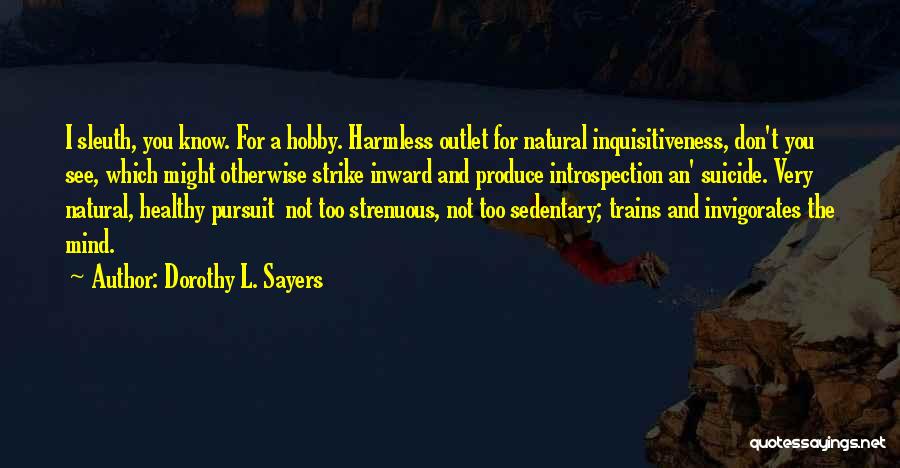 Dorothy L. Sayers Quotes: I Sleuth, You Know. For A Hobby. Harmless Outlet For Natural Inquisitiveness, Don't You See, Which Might Otherwise Strike Inward