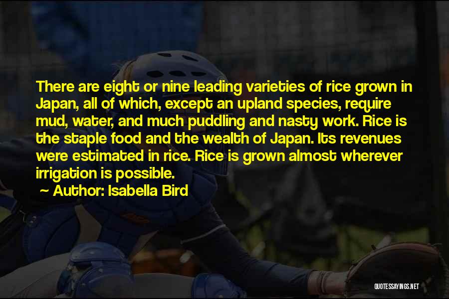 Isabella Bird Quotes: There Are Eight Or Nine Leading Varieties Of Rice Grown In Japan, All Of Which, Except An Upland Species, Require