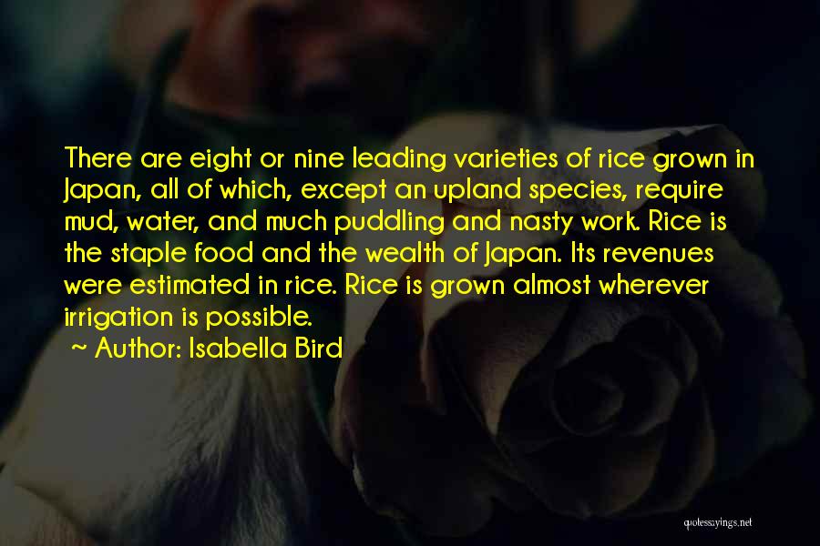 Isabella Bird Quotes: There Are Eight Or Nine Leading Varieties Of Rice Grown In Japan, All Of Which, Except An Upland Species, Require