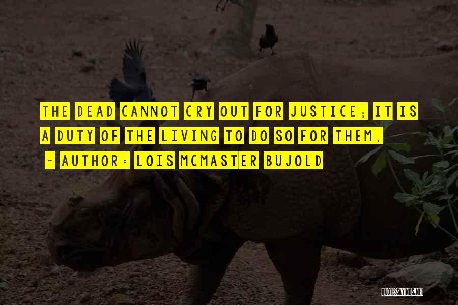 Lois McMaster Bujold Quotes: The Dead Cannot Cry Out For Justice; It Is A Duty Of The Living To Do So For Them.