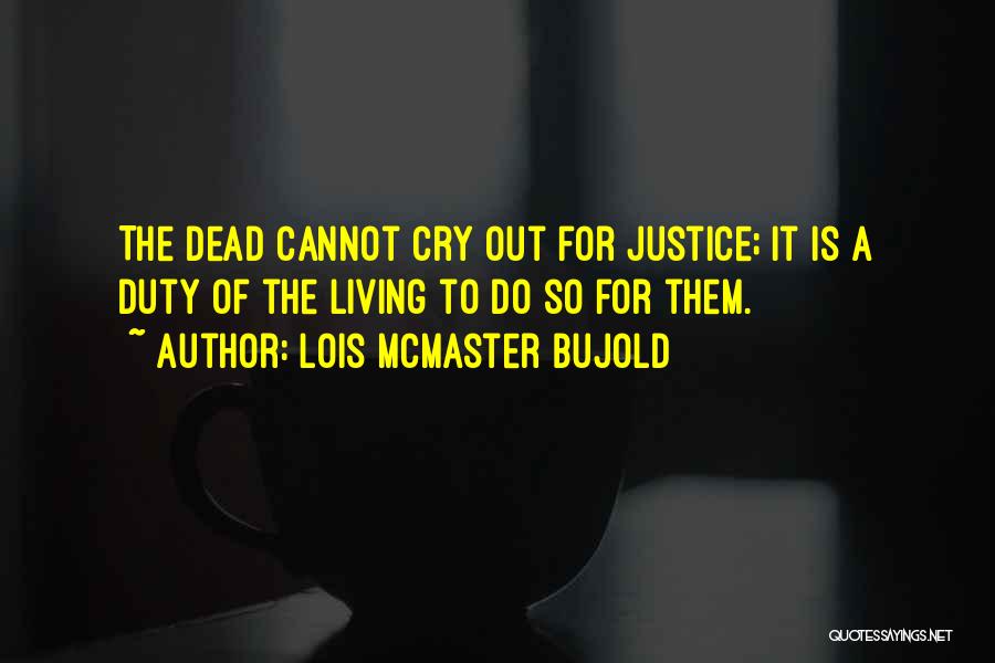 Lois McMaster Bujold Quotes: The Dead Cannot Cry Out For Justice; It Is A Duty Of The Living To Do So For Them.