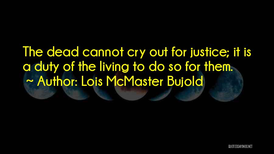 Lois McMaster Bujold Quotes: The Dead Cannot Cry Out For Justice; It Is A Duty Of The Living To Do So For Them.