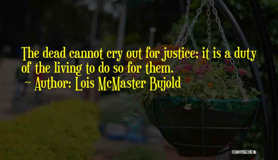 Lois McMaster Bujold Quotes: The Dead Cannot Cry Out For Justice; It Is A Duty Of The Living To Do So For Them.