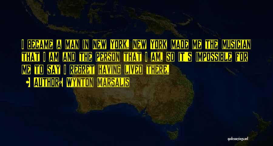 Wynton Marsalis Quotes: I Became A Man In New York. New York Made Me The Musician That I Am And The Person That