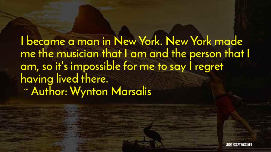 Wynton Marsalis Quotes: I Became A Man In New York. New York Made Me The Musician That I Am And The Person That