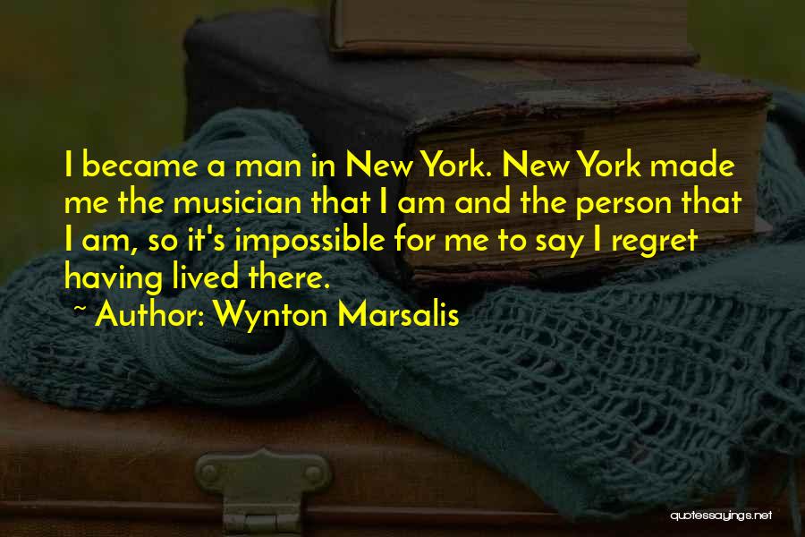 Wynton Marsalis Quotes: I Became A Man In New York. New York Made Me The Musician That I Am And The Person That