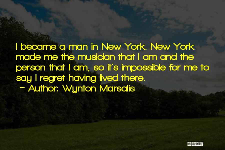 Wynton Marsalis Quotes: I Became A Man In New York. New York Made Me The Musician That I Am And The Person That