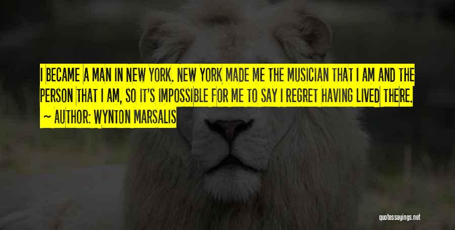 Wynton Marsalis Quotes: I Became A Man In New York. New York Made Me The Musician That I Am And The Person That